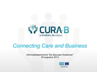 Connecting Care and Business
Informatiebijeenkomst “De Zeeuwse Huiskamer”
26 augustus 2013
 