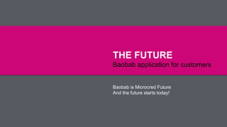 THE FUTURE
Baobab application for customers
Baobab is Microcred Future
And the future starts today!
 