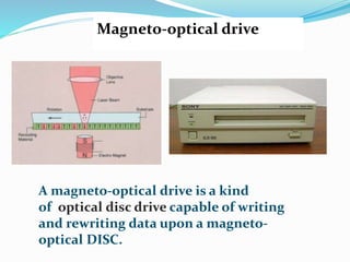Magneto-optical drive
A magneto-optical drive is a kind
of optical disc drive capable of writing
and rewriting data upon a magneto-
optical DISC.
 