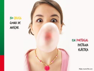 No Brasil
goma de
mascar
Em portugal
pastilha
elástica

Foto: masterfile.com

 