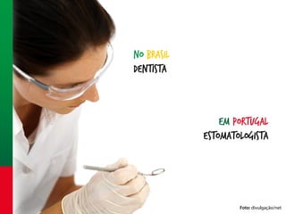 No Brasil
dentista

Em portugal
estomatologista

Foto: divulgação/net

 