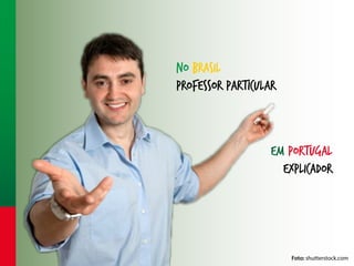 No Brasil
professor particular

Em portugal
explicador

Foto: shutterstock.com

 