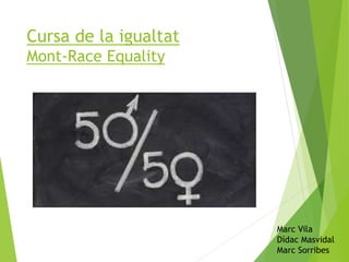 Cursa de la igualtat
Mont-Race Equality
Marc Vila
Dídac Masvidal
Marc Sorribes
 