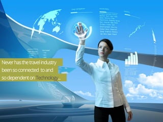 Never has the travel industry 
been so connected to and 
so dependent on Technology... 
 