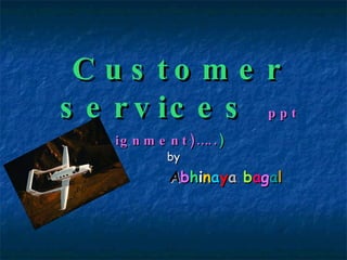 Customer services ppt asignment)….. ) by A b h i n a y a   b a g a l 