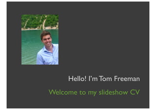 Hello! I’m Tom Freeman
Welcome to my slideshow CV
 