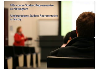 MSc course Student Representative
at Nottingham

Undergraduate Student Representative
at Surrey
 