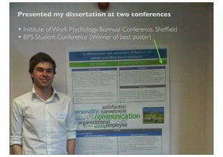 Presented my dissertation at two conferences

• Institute of Work Psychology, Biannual Conference, Shefﬁeld
• BPS Student Conference (Winner of best poster)
 