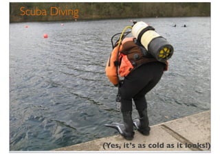 Scuba Diving




               (Yes, it’s as cold as it looks!)
 