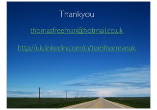 Thankyou
    thomasfreeman@hotmail.co.uk

http://uk.linkedin.com/in/tomfreemanuk
 