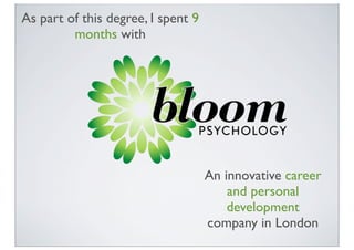 As part of this degree, I spent 9
         months with




                                    An innovative career
                                        and personal
                                        development
                                    company in London
 