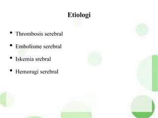 Etiologi
• Thrombosis serebral
• Embolisme serebral
• Iskemia srebral
• Hemoragi serebral
 