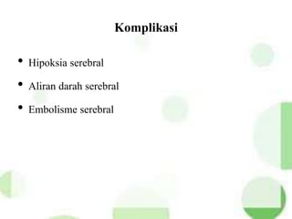 Komplikasi
• Hipoksia serebral
• Aliran darah serebral
• Embolisme serebral
 