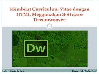 Membuat Curriculum Vitae dengan
HTML Meggunakan Software
Dreamweaver
Materi : Ilmu Sosial Dasar Disusun Oleh : Angling Seto
 
