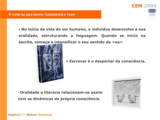 O voltar-se para dentro: Consciência e Texto No início da vida do ser humano, o indivíduo desenvolve a sua oralidade, estruturando a linguagem. Quando se inicia na escrita, começa a intensificar o seu sentido do «eu» Escrever é o despertar da consciência. Oralidade e literacia relacionam-se assim com as dinâmicas da própria consciência. 