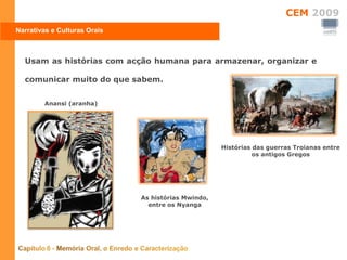Usam as histórias com acção humana para armazenar, organizar e comunicar muito do que sabem.  Histórias das guerras Troianas entre os antigos Gregos Anansi (aranha) As histórias Mwindo, entre os Nyanga Narrativas e Culturas Orais 