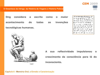 Ong considera a escrita como o maior acontecimento de todas as invenções tecnológicas humanas. O Desenlace da Intriga: da História de Viagens à História Policial A sua reflexividade impulsionou o crescimento da consciência para lá do inconsciente. 