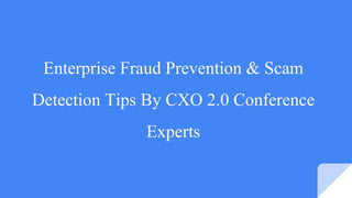 Enterprise Fraud Prevention & Scam
Detection Tips By CXO 2.0 Conference
Experts
 