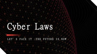 L E T ’ S F A C E I T : T H E F U T U R E I S N O W
Cyber Laws
 