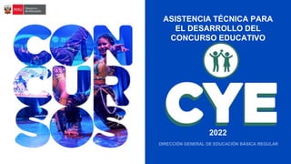 ASISTENCIA TÉCNICA PARA
EL DESARROLLO DEL
CONCURSO EDUCATIVO
2022
DIRECCIÓN GENERAL DE EDUCACIÓN BÁSICA REGULAR
 