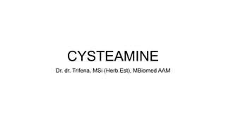 CYSTEAMINE
Dr. dr. Trifena, MSi (Herb.Est), MBiomed AAM
 