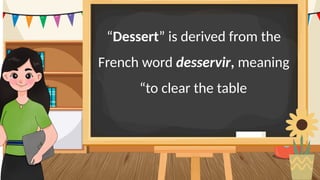 “Dessert” is derived from the
French word desservir, meaning
“to clear the table.
 