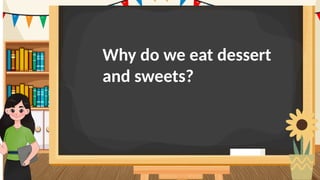 Why do we eat dessert
and sweets?
 