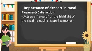 Importance of dessert in meal
Pleasure & Satisfaction:
- Acts as a "reward" or the highlight of
the meal, releasing happy hormones
 