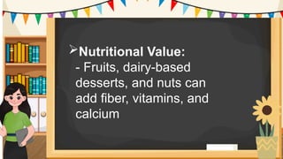 Nutritional Value:
- Fruits, dairy-based
desserts, and nuts can
add fiber, vitamins, and
calcium.
 