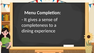 Menu Completion:
- It gives a sense of
completeness to a
dining experience
 