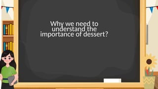 Why we need to
understand the
importance of dessert?
 