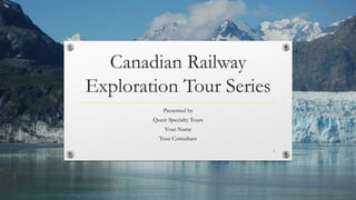 Canadian Railway
Exploration Tour Series
Presented by
Quest Specialty Tours
Your Name
Tour Consultant
1
 