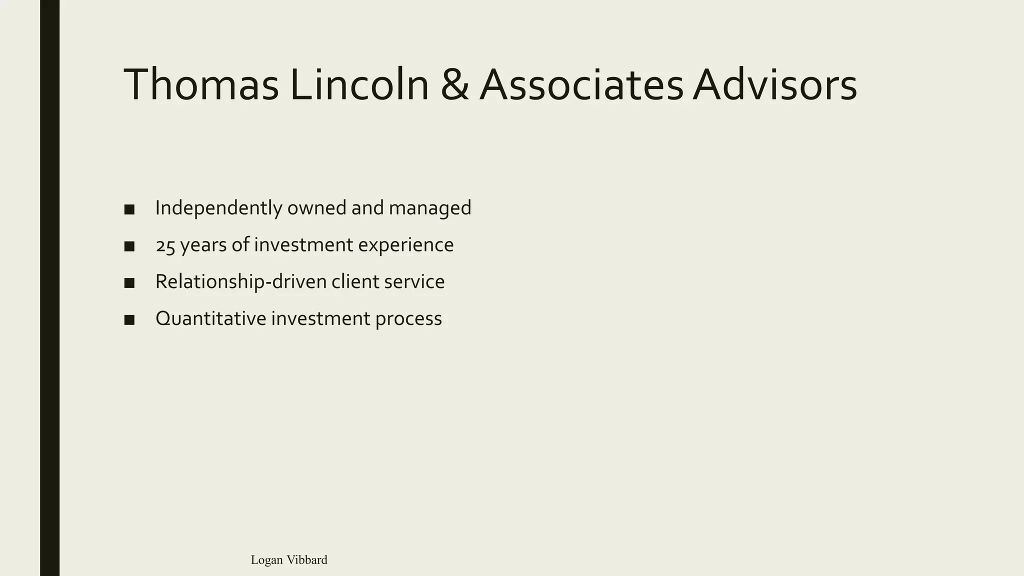 Thomas Lincoln & AssociatesAdvisors
■ Independently owned and managed
■ 25 years of investment experience
■ Relationship-driven client service
■ Quantitative investment process
Logan Vibbard
 
