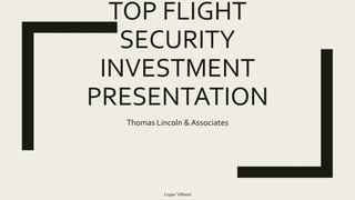 TOP FLIGHT
SECURITY
INVESTMENT
PRESENTATION
Thomas Lincoln & Associates
Logan Vibbard
 