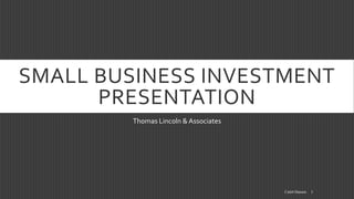 SMALL BUSINESS INVESTMENT
PRESENTATION
Thomas Lincoln & Associates
1Caleb Hansen
 