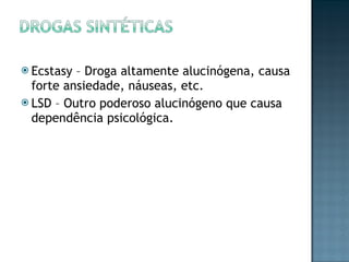 Ecstasy – Droga altamente alucinógena, causa forte ansiedade, náuseas, etc. LSD – Outro poderoso alucinógeno que causa dependência psicológica. 