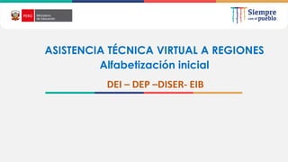 ASISTENCIA TÉCNICA VIRTUAL A REGIONES
Alfabetización inicial
DEI – DEP –DISER- EIB
 