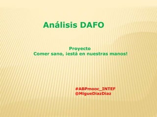 Análisis DAFO
Proyecto
Comer sano, ¡está en nuestras manos!
#ABPmooc_INTEF
@MigueDiazDiaz
 