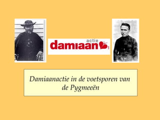 Damiaanactie in de voetsporen van de Pygmeeën  Damiaanactie in de voetsporen van  de Pygmeeën 