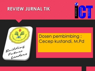 REVIEW JURNAL TIK
Dosen pembimbing :
Cecep kustandi, M.Pd
 