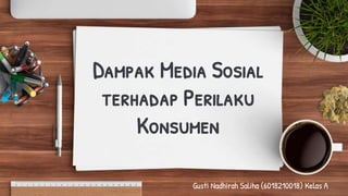 Dampak Media Sosial
terhadap Perilaku
Konsumen
Gusti Nadhirah Saliha (6018210018) Kelas A
 