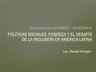 Seminario III ciclo MIDES - GUATEMALA 
Lic. Daniel Arroyo 
 