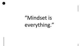 D
M
“Mindset is
everything.”
 