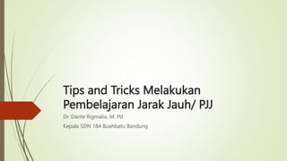 Tips and Tricks Melakukan
Pembelajaran Jarak Jauh/ PJJ
Dr. Dante Rigmalia, M. Pd.
Kepala SDN 184 Buahbatu Bandung
 