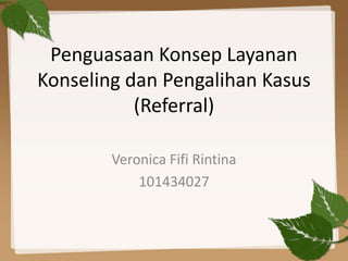 Penguasaan Konsep Layanan
Konseling dan Pengalihan Kasus
(Referral)
Veronica Fifi Rintina
101434027
 