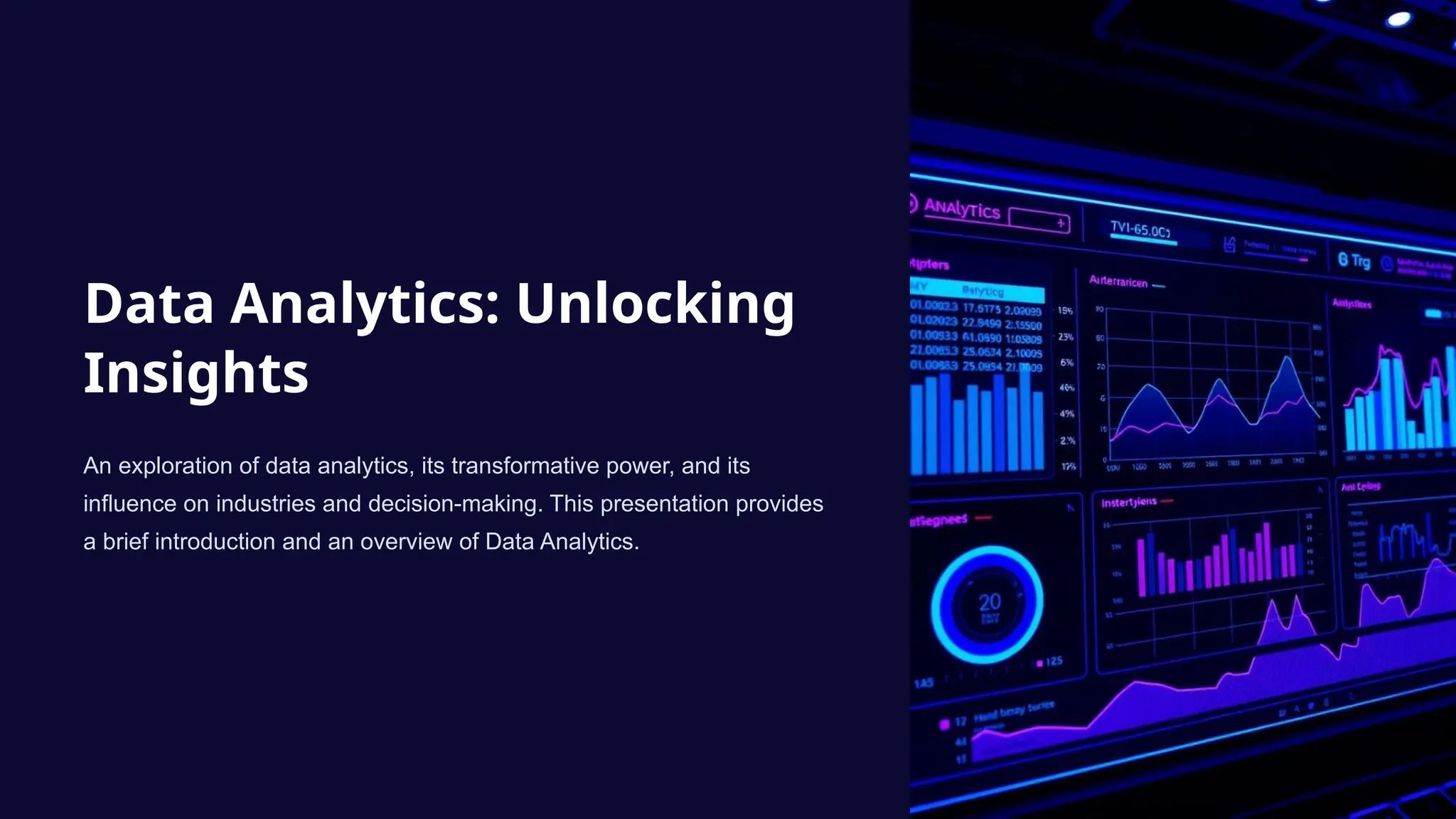 Data Analytics: Unlocking
Insights
An exploration of data analytics, its transformative power, and its
influence on industries and decision-making. This presentation provides
a brief introduction and an overview of Data Analytics.
 