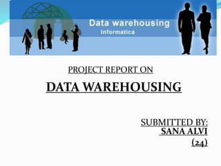 PROJECT REPORT ON
DATA WAREHOUSING
SUBMITTED BY:
SANA ALVI
(24)
 