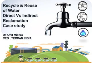 1
Recycle & Reuse
of Water
Direct Vs Indirect
Reclamation
Case study
Dr Amit Mishra
CEO , TERRAN INDIA
 