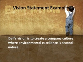 Vision Statement Examples
Dell’s vision is to create a company culture
where environmental excellence is second
nature.
 
