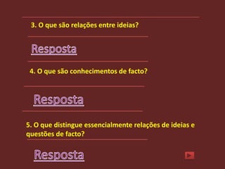 3. O que são relações entre ideias?




 4. O que são conhecimentos de facto?




5. O que distingue essencialmente relações de ideias e
questões de facto?
 